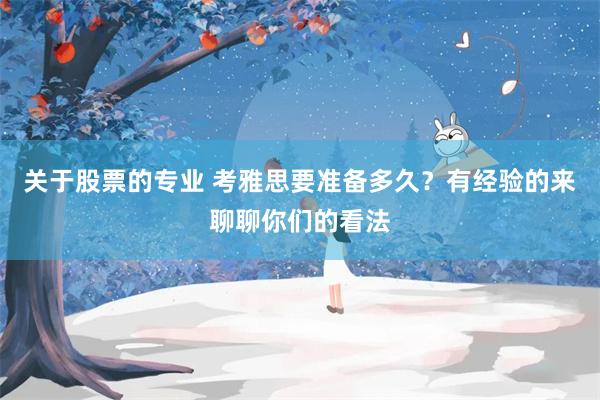 关于股票的专业 考雅思要准备多久？有经验的来聊聊你们的看法