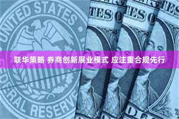 联华策略 券商创新展业模式 应注重合规先行