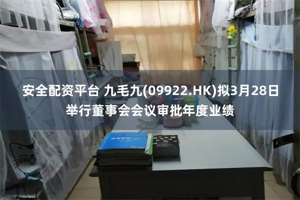 安全配资平台 九毛九(09922.HK)拟3月28日举行董事会会议审批年度业绩