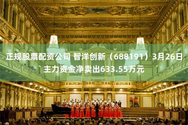 正规股票配资公司 智洋创新（688191）3月26日主力资金净卖出633.55万元