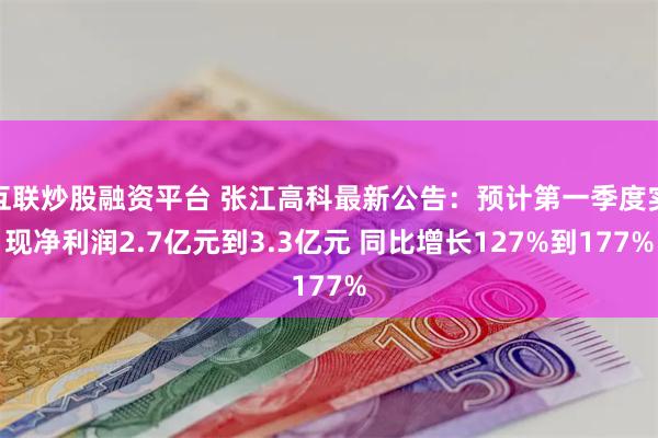 互联炒股融资平台 张江高科最新公告：预计第一季度实现净利润2.7亿元到3.3亿元 同比增长127%到177%