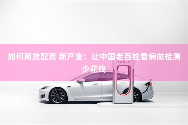 如何期货配资 新产业：让中国老百姓看病做检测少花钱