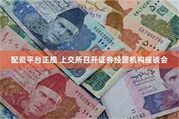 配资平台正规 上交所召开证券经营机构座谈会