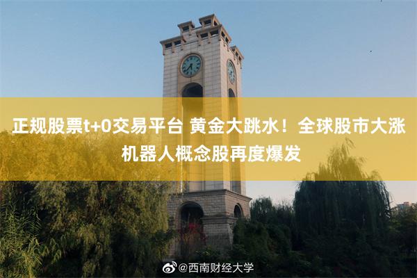正规股票t+0交易平台 黄金大跳水！全球股市大涨 机器人概念股再度爆发