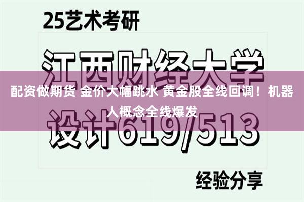 配资做期货 金价大幅跳水 黄金股全线回调！机器人概念全线爆发