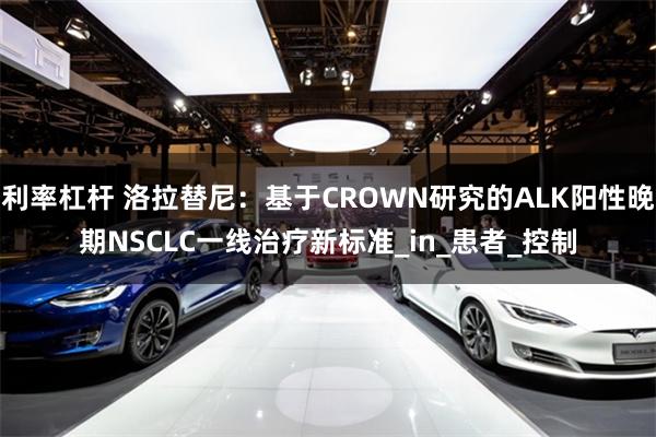 利率杠杆 洛拉替尼：基于CROWN研究的ALK阳性晚期NSCLC一线治疗新标准_in_患者_控制