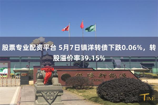 股票专业配资平台 5月7日镇洋转债下跌0.06%，转股溢价率39.15%