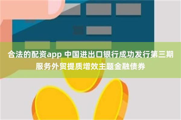 合法的配资app 中国进出口银行成功发行第三期服务外贸提质增效主题金融债券