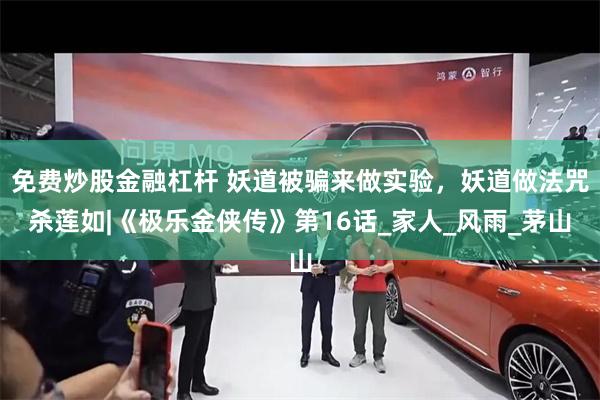 免费炒股金融杠杆 妖道被骗来做实验，妖道做法咒杀莲如|《极乐金侠传》第16话_家人_风雨_茅山