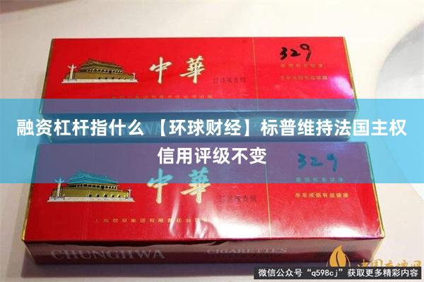 融资杠杆指什么 【环球财经】标普维持法国主权信用评级不变
