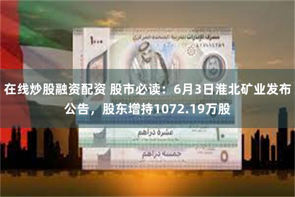 在线炒股融资配资 股市必读：6月3日淮北矿业发布公告，股东增持1072.19万股