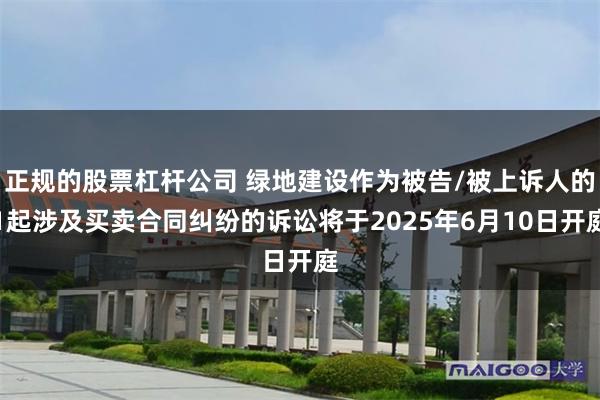 正规的股票杠杆公司 绿地建设作为被告/被上诉人的1起涉及买卖合同纠纷的诉讼将于2025年6月10日开庭