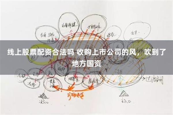 线上股票配资合法吗 收购上市公司的风，吹到了地方国资