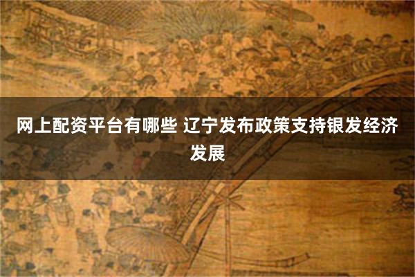 网上配资平台有哪些 辽宁发布政策支持银发经济发展