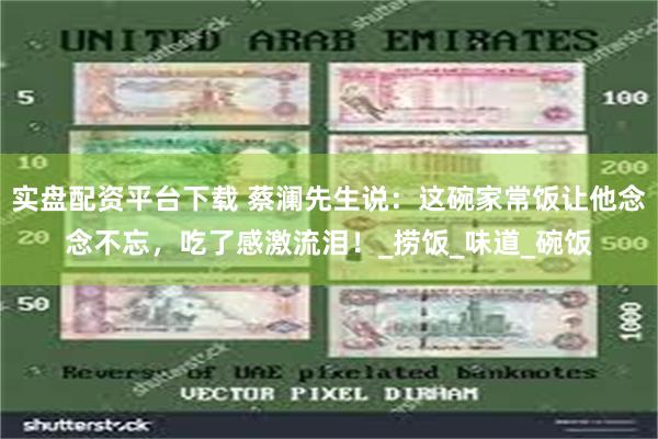 实盘配资平台下载 蔡澜先生说：这碗家常饭让他念念不忘，吃了感激流泪！_捞饭_味道_碗饭