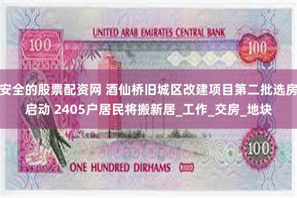 安全的股票配资网 酒仙桥旧城区改建项目第二批选房启动 2405户居民将搬新居_工作_交房_地块