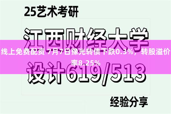 线上免费配资 7月7日豫光转债下跌0.3%，转股溢价率8.25%